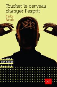 Carlos Parada, Toucher le cerveau, changer l’esprit.  Psychochirurgie et psychotropes dans l’histoire des transformations technologiques du sujet, , PUF, 