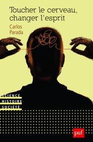 Carlos Parada, Toucher le cerveau, changer l’esprit.  Psychochirurgie et psychotropes dans l’histoire des transformations technologiques du sujet, , PUF, 